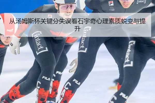 从汤姆斯杯关键分失误看石宇奇心理素质蜕变与提升