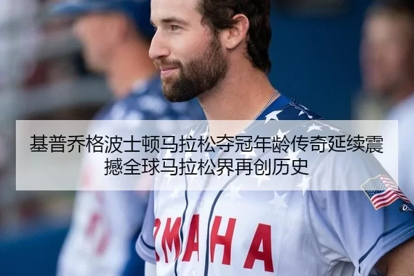 基普乔格波士顿马拉松夺冠年龄传奇延续震撼全球马拉松界再创历史