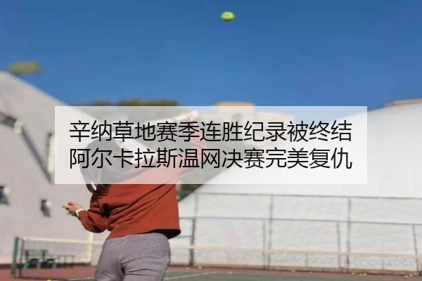 辛纳草地赛季连胜纪录被终结 阿尔卡拉斯温网决赛完美复仇