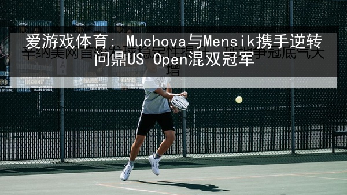 爱游戏体育: Muchova与Mensik携手逆转问鼎US Open混双冠军