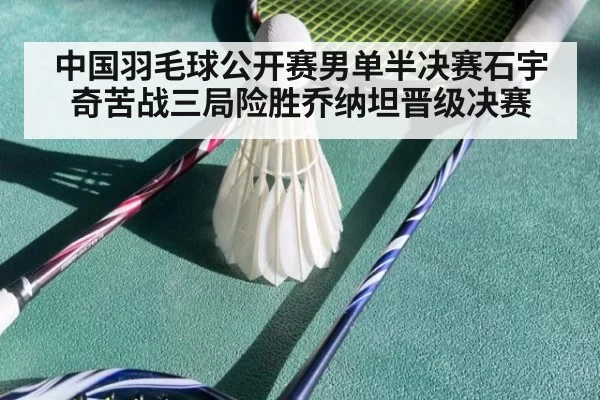 中国羽毛球公开赛男单半决赛石宇奇苦战三局险胜乔纳坦晋级决赛
