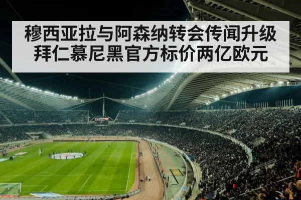 穆西亚拉与阿森纳转会传闻升级 拜仁慕尼黑官方标价两亿欧元