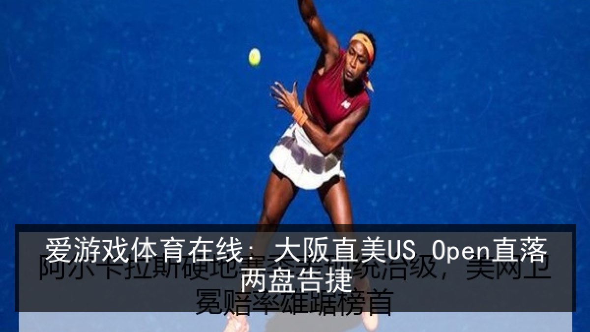 爱游戏体育在线: 大阪直美US Open直落两盘告捷 爱游戏体育在线: 大阪直美US Open直落两盘告捷