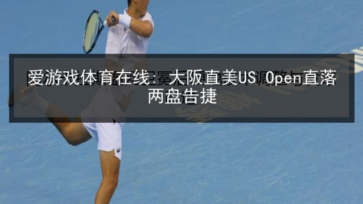 爱游戏体育在线: 大阪直美US Open直落两盘告捷