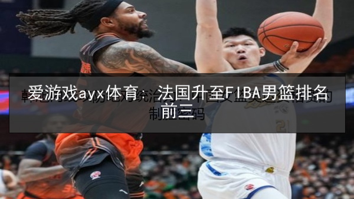 爱游戏ayx体育: 法国升至FIBA男篮排名前三