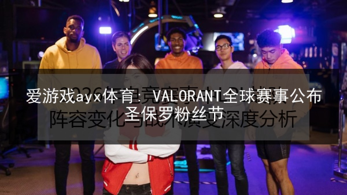 爱游戏ayx体育: VALORANT全球赛事公布圣保罗粉丝节