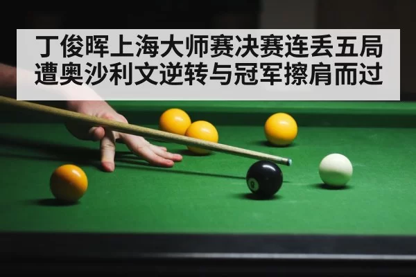 丁俊晖上海大师赛决赛连丢五局遭奥沙利文逆转与冠军擦肩而过