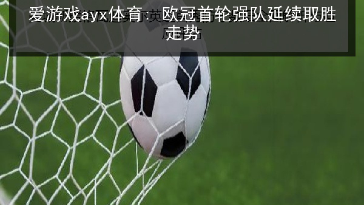 爱游戏ayx体育: 欧冠首轮强队延续取胜走势
