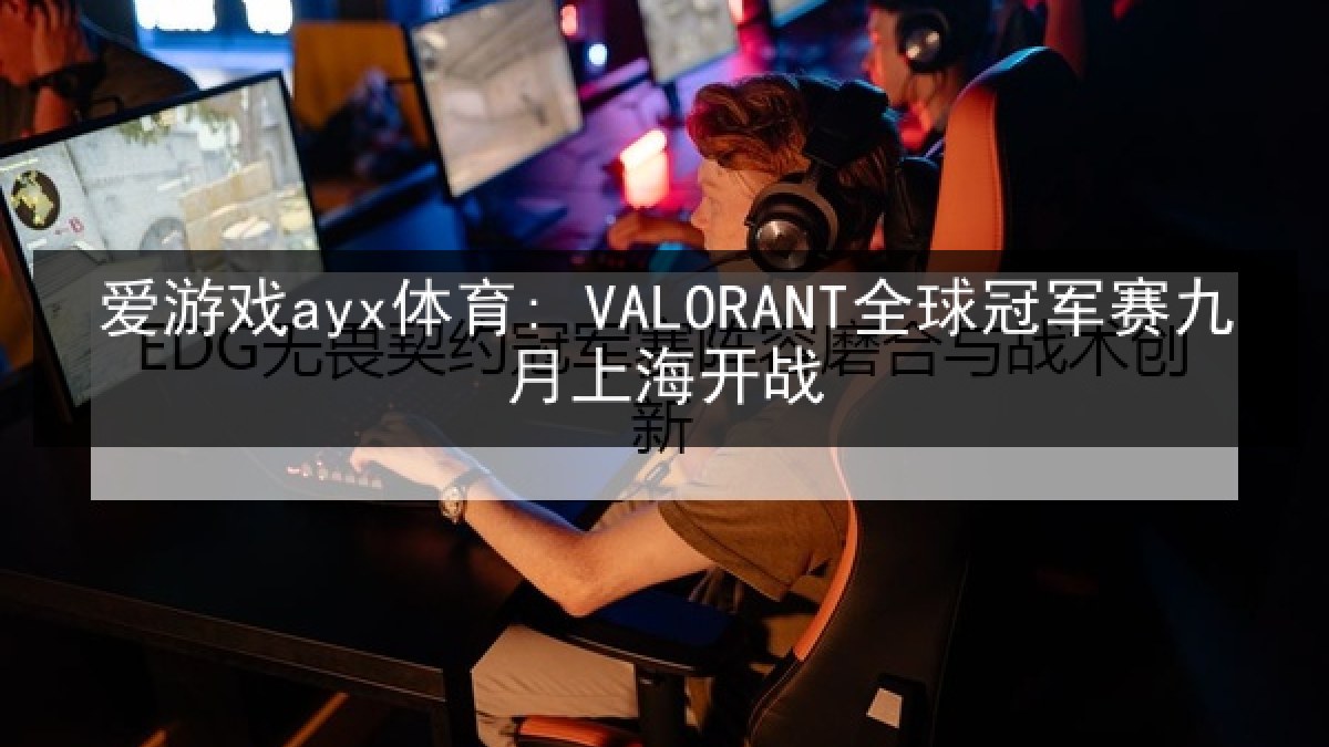 爱游戏ayx体育: VALORANT全球冠军赛九月上海开战