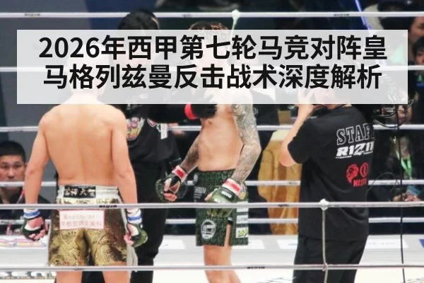 2026年西甲第七轮马竞对阵皇马格列兹曼反击战术深度解析